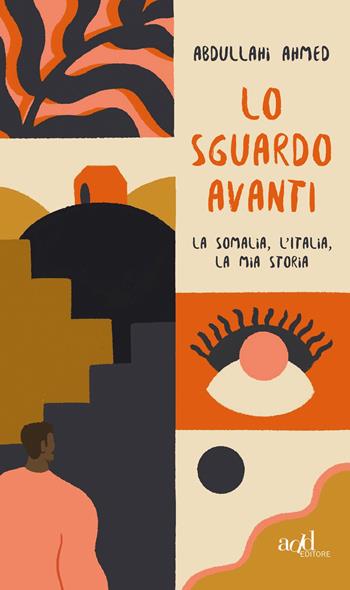 Lo sguardo avanti. La Somalia, l'Italia, la mia storia - Ahmed Abdullahi - Libro ADD Editore 2020, Young adult | libraccio.click