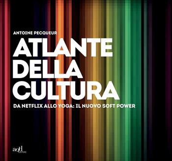 Atlante della cultura. Da Netflix allo yoga: il nuovo soft power. Ediz. a colori - Antoine Pecqueur - Libro ADD Editore 2021, Atlanti | libraccio.click