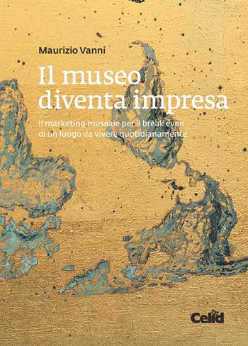 Il museo diventa impresa. Il marketing museale per il break even di un luogo da vivere quotidianamente - Maurizio Vanni - Libro CELID 2018 | libraccio.click