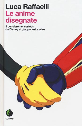 Le anime disegnate. Il pensiero nei cartoon da Disney ai giapponesi e oltre. Ediz. ampliata - Luca Raffaelli - Libro Tunué 2018, Lapilli giganti | libraccio.click