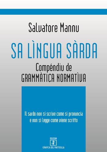 Sa lìngua sàrda. Compéndiu de grammàtica normatìva. Il sardo non si scrive come si pronuncia e non si legge come viene scritto - Salvatore Mannu - Libro Grafica del Parteolla 2017 | libraccio.click