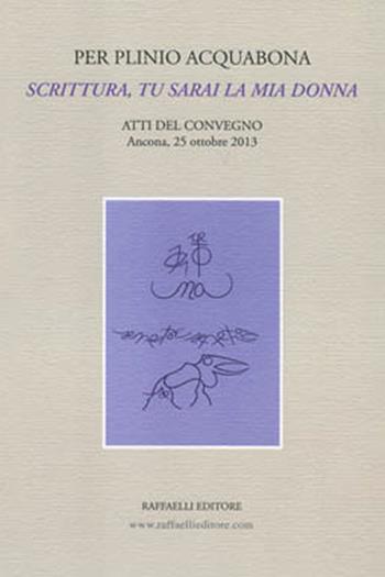 Per Plinio Acquabona. Scrittura, tu sarai la mia donna. Atti del Convegno (Ancona, 25 ottobre 2013)  - Libro Raffaelli 2014 | libraccio.click