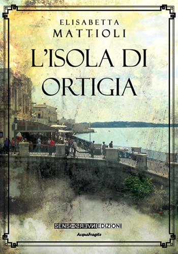 L' isola di Ortigia - Elisabetta Mattioli - Libro Sensoinverso Edizioni 2017, AcquaFragile | libraccio.click