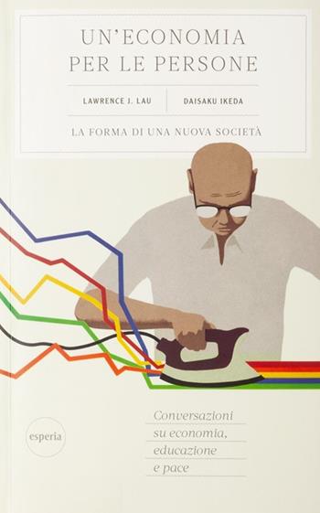 Un'economia per le persone - Lawrence J. Lau, Daisaku Ikeda - Libro Esperia 2020, Nuovo umanesimo | libraccio.click