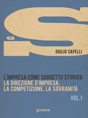 L'impresa come soggetto storico. Vol. 1: La direzione d'impresa, la competizione, la sovranità - Giulio Sapelli - Libro goWare 2015, Economia e finanza | libraccio.click