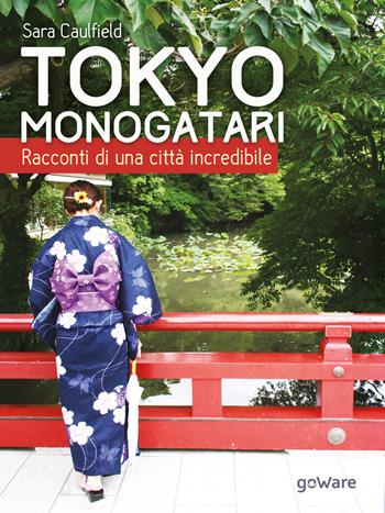 Tokyo Monogatari. Racconti di una città incredibile - Sara Caulfield - Libro goWare 2017, Guide d'autore | libraccio.click