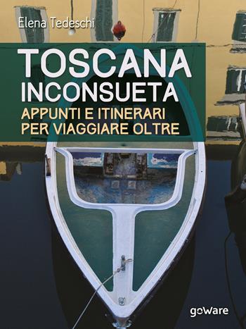 Toscana inconsueta. Appunti e itinerari per viaggiare oltre - Elena Tedeschi - Libro goWare 2017, Guide d'autore | libraccio.click