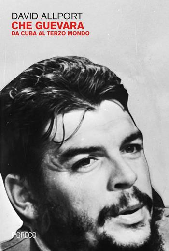 Che Guevara. Da Cuba al terzo mondo - David Allport - Libro Pgreco 2023 | libraccio.click