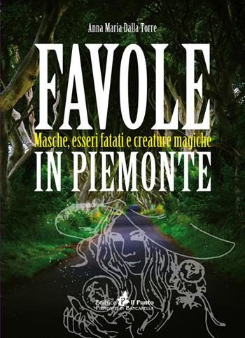 Favole in Piemonte. Masche, esseri fatati e creature magiche - Anna Maria Dalla Torre - Libro Il Punto PiemonteinBancarella 2017, I quotidiani | libraccio.click