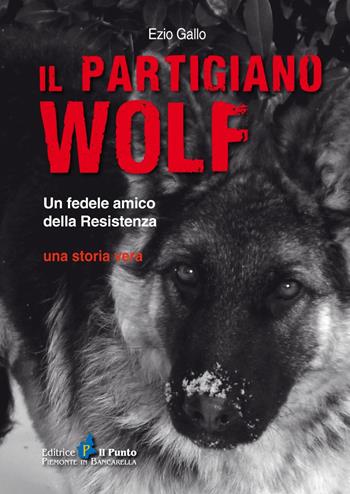 Il partigiano Wolf. Un fedele amico della Resistenza - Ezio Gallo - Libro Il Punto PiemonteinBancarella 2022, Nuanse | libraccio.click
