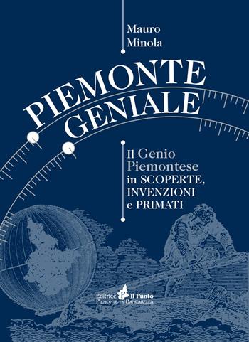 Piemonte geniale. Il genio piemontese in scoperte, invenzioni e primati - Mauro Minola - Libro Il Punto PiemonteinBancarella 2022, I quotidiani | libraccio.click