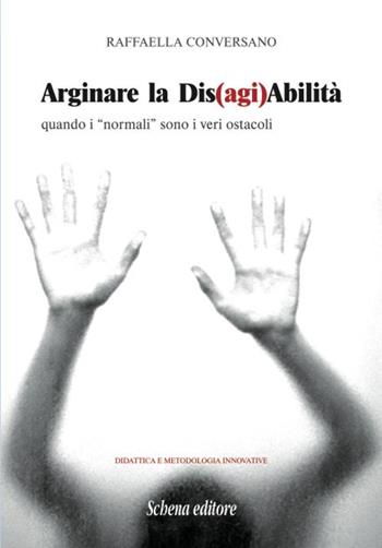 Arginare la dis(agi)abilità. Quando i «normali» sono i veri ostacoli - Raffaella Conversano - Libro Schena Editore 2015 | libraccio.click