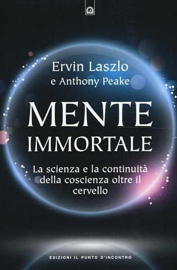 Mente immortale. La scienza e la continuità della coscienza, oltre il cervello - Ervin László, Anthony Peake - Libro Edizioni Il Punto d'Incontro 2016, Nuove frontiere del pensiero | libraccio.click