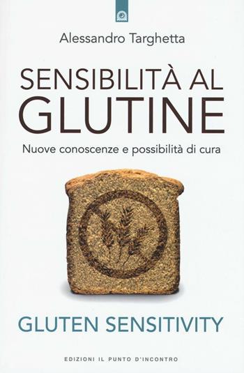 Sensibilità al glutine. Nuove conoscenze e possibilità di cura - Alessandro Targhetta - Libro Edizioni Il Punto d'Incontro 2016, Salute e benessere | libraccio.click
