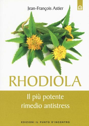 Rhodiola. Il più potente rimedio antistress - Jean-François Astier - Libro Edizioni Il Punto d'Incontro 2016, Salute e benessere | libraccio.click