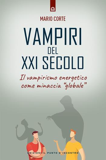 Vampiri del XXI secolo. Il vampirismo energetico come minaccia «globale» - Mario Corte - Libro Edizioni Il Punto d'Incontro 2021, Salute, benessere e psiche | libraccio.click