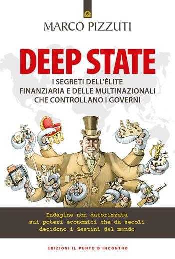 Deep state. I segreti dell’élite finanziaria e delle multinazionali che controllano i governi. Indagine non autorizzata sui poteri economici che da secoli decidono i destini del mondo - Marco Pizzuti - Libro Edizioni Il Punto d'Incontro 2022, Attualità | libraccio.click