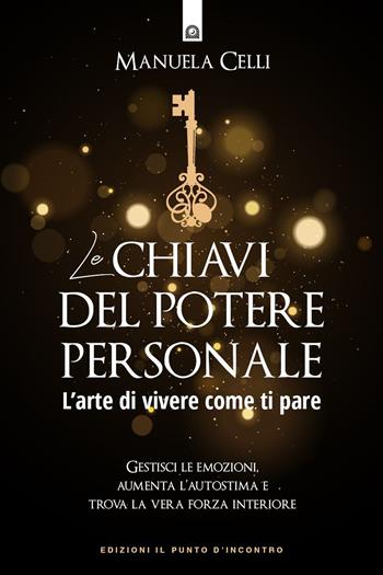 Le chiavi del potere personale. L'arte di vivere come ti pare - Manuela Celli - Libro Edizioni Il Punto d'Incontro 2022, Nuove frontiere del pensiero | libraccio.click