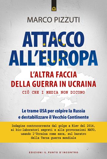 Attacco all'Europa. L'altra faccia della guerra in Ucraina. Ciò che i media non dicono. Le trame USA per colpire la Russia e destabilizzare il Vecchio Continente - Marco Pizzuti - Libro Edizioni Il Punto d'Incontro 2022, Attualità | libraccio.click