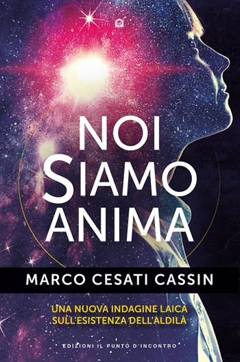 Noi siamo anima. Una nuova indagine laica sull'esistenza dell'aldilà - Marco Cesati Cassin - Libro Edizioni Il Punto d'Incontro 2023, Nuove frontiere del pensiero | libraccio.click