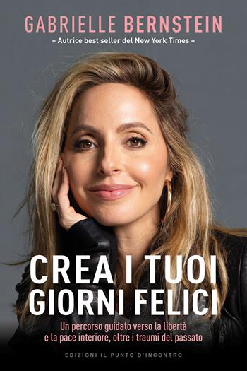 Crea i tuoi giorni felici. Un percorso guidato verso la libertà e la pace interiore, oltre i traumi del passato - Gabrielle Bernstein - Libro Edizioni Il Punto d'Incontro 2023, Nuove frontiere del pensiero | libraccio.click