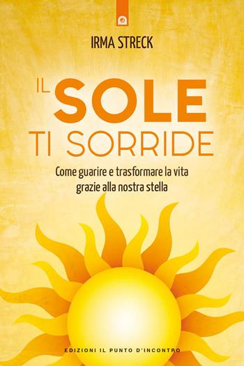 Il sole ti sorride. Scopri il potere di guarigione della nostra stella - Irma Streck - Libro Edizioni Il Punto d'Incontro 2023, Salute e benessere | libraccio.click