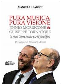 Pura musica pura visione. Ennio Morricone & Giuseppe Tornatore. Da «Nuovo cinema paradiso» a «La migliore offerta» - Manuela Dragone - Libro Pellegrini 2013 | libraccio.click