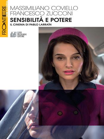 Sensibilità e potere. Il cinema di Pablo Larraín - Massimiliano Coviello, Francesco Zucconi - Libro Pellegrini 2017, Frontiere oltre al cinema | libraccio.click