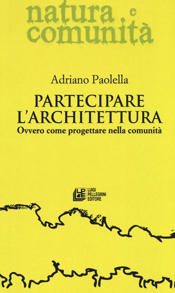 Partecipare l'architettura. Ovvero come progettare nella comunità - Adriano Paolella - Libro Pellegrini 2017, Natura e comunità | libraccio.click