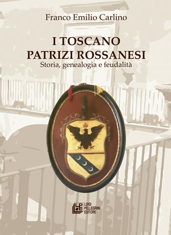 I Toscano Patrizi Rossanesi. Storia, genealogia e feudalità - Franco Emilio Carlino - Libro Pellegrini 2020, Fuori collana | libraccio.click