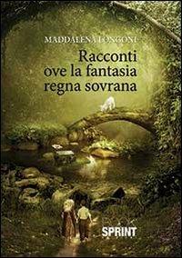 Racconti ove la fantasia regna sovrana - Maddalena Longoni - Libro BooksprintEdizioni 2013 | libraccio.click