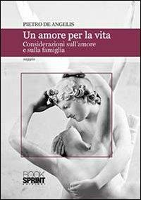 Un amore per la vita. Considerazioni sull'amore e sulla famiglia - Pietro De Angelis - Libro BooksprintEdizioni 2013 | libraccio.click