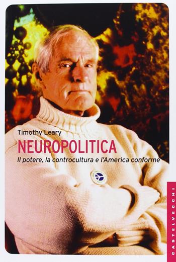 Neuropolitica. Il potere, la controcultura e l'America conforme - Timothy Leary - Libro Castelvecchi 2013, Le Navi | libraccio.click