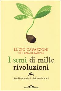 I semi di mille rivoluzioni. Alce Nero: storie di ulivi, uomini e api - Lucio Cavazzoni, Gaia De Pascale - Libro Ponte alle Grazie 2014, Saggi | libraccio.click