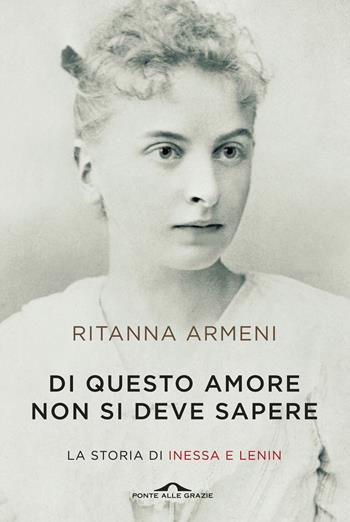 Di questo amore non si deve sapere. La storia di Inessa e Lenin - Ritanna Armeni - Libro Ponte alle Grazie 2015, Fuori collana | libraccio.click