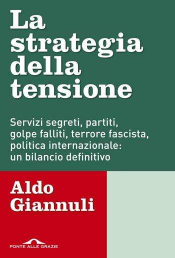La strategia della tensione. Servizi segreti, partiti, golpe falliti, terrore fascista, politica internazionale: un bilancio definitivo - Aldo Giannuli - Libro Ponte alle Grazie 2018, Inchieste | libraccio.click