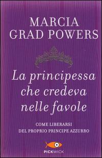 La principessa che credeva nelle favole. Come liberarsi del proprio principe azzurro - Marcia Grad Powers - Libro Piemme 2014, Pickwick | libraccio.click