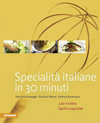 Specialità italiane in 30 minuti. 120 ricette facili e squisite - Heinrich Gasteiger, Gerhard Wieser, Helmut Bachmann - Libro Athesia 2015, So genießt Südtirol | libraccio.click