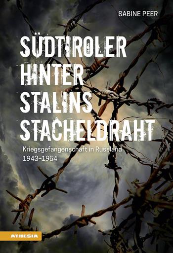 Südtiroler hinter Stalins Stacheldraht. Kriegsgefangenschaft in Russland 1943-1954 - Sabine Peer - Libro Athesia 2018 | libraccio.click