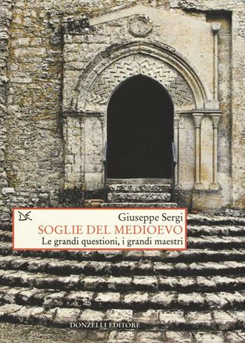 Soglie del Medioevo. Le grandi questioni, i grandi maestri - Giuseppe Sergi - Libro Donzelli 2016, Saggi. Storia e scienze sociali | libraccio.click