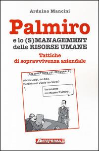 Palmiro e lo (s)management delle risorse umane. Tattiche di sopravvivenza aziendale - Arduino Mancini - Libro Anteprima Edizioni 2014 | libraccio.click