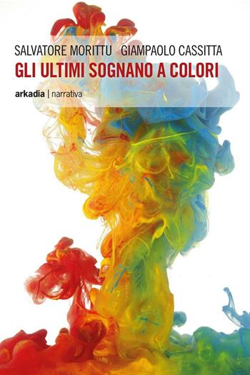 Gli ultimi sognano a colori - Salvatore Morittu, Giampaolo Cassitta - Libro Arkadia 2016, Eclypse | libraccio.click