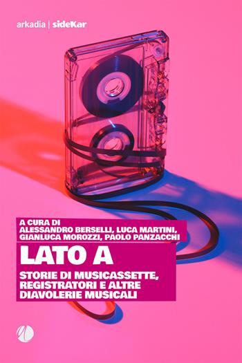 Lato A. Storie di musicassette, registratori e altre diavolerie musicali  - Libro Arkadia 2023, Sidekar | libraccio.click