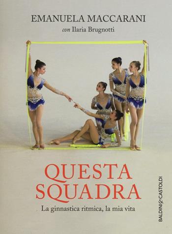 Questa squadra. La ginnastica ritmica, la mia vita - Emanuela Maccarani, Ilaria Brugnotti - Libro Baldini + Castoldi 2016, Le boe | libraccio.click