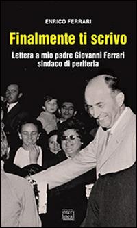 Finalmente ti scrivo. Lettera a mio padre Giovanni Ferrari sindaco di periferia - Enrico Ferrari - Libro Interlinea 2016, Gli aironi | libraccio.click