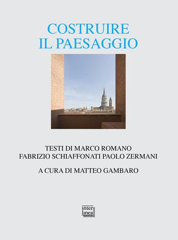Costruire il paesaggio. L'architettura italiana tra contesto ambientale e globalizzazione - Marco Romano, Fabrizio Schiaffonati, Paolo Zermani - Libro Interlinea 2021, Alia | libraccio.click