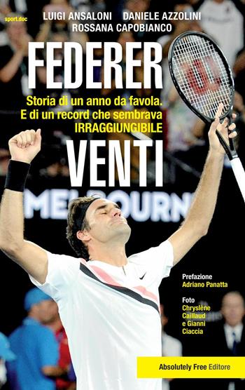 Federer. Venti. Storia di un anno da favola. E di un record «irraggiungibile» - Luigi Ansaloni, Daniele Azzolini, Rossana Capobianco - Libro Absolutely Free 2018 | libraccio.click