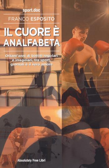 Il cuore è analfabeta. Ottant’anni di battiti regolari e irregolari, tra sport, giornali e il vero amore - Franco Esposito - Libro Absolutely Free 2025, Sport.doc | libraccio.click