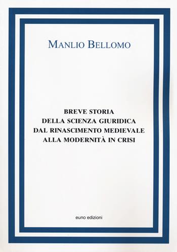 Breve storia della scienza giuridica dal Rinascimento medievale alla modernità in crisi - Manlio Bellomo - Libro Euno Edizioni 2019 | libraccio.click