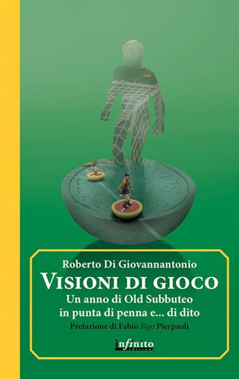 Visioni di gioco. Un anno di Old Subbuteo in punta di penna e... di dito - Roberto Di Giovannantonio - Libro Infinito Edizioni 2016, Iride | libraccio.click